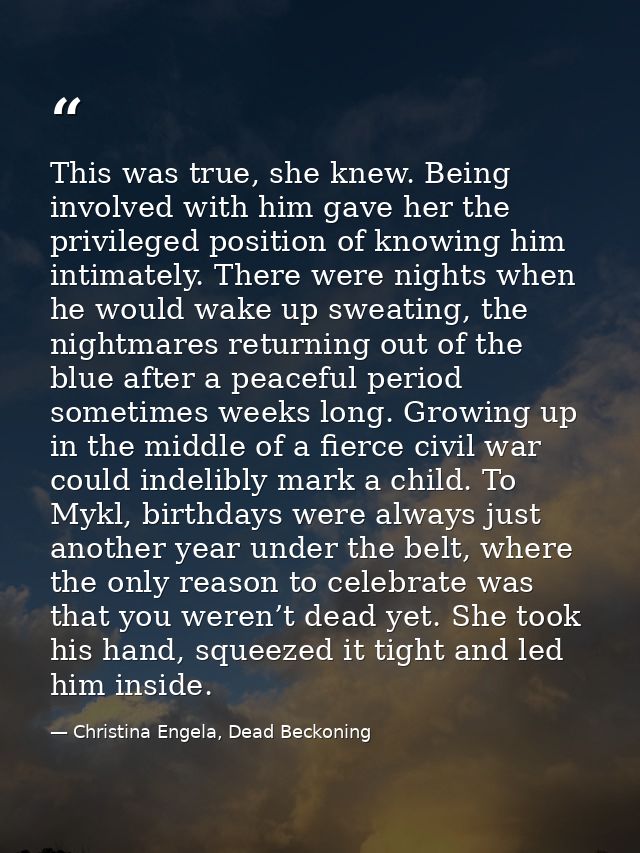 This was true, she knew. Being involved with him gave her the privileged position of knowing him intimately. There were  — Christina Engela, Dead Beckoning