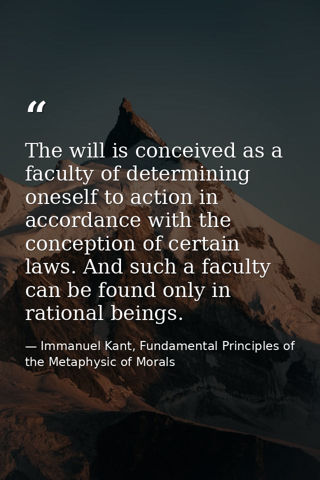The will is conceived as a faculty of determining oneself to action in accordance with the conception of certain laws. A — Immanuel Kant, Fundamental Principles of the Metaphysic of Morals