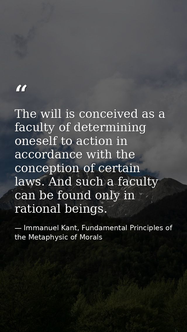 The will is conceived as a faculty of determining oneself to action in accordance with the conception of certain laws. A — Immanuel Kant, Fundamental Principles of the Metaphysic of Morals