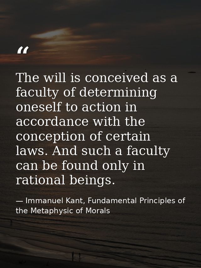 The will is conceived as a faculty of determining oneself to action in accordance with the conception of certain laws. A — Immanuel Kant, Fundamental Principles of the Metaphysic of Morals