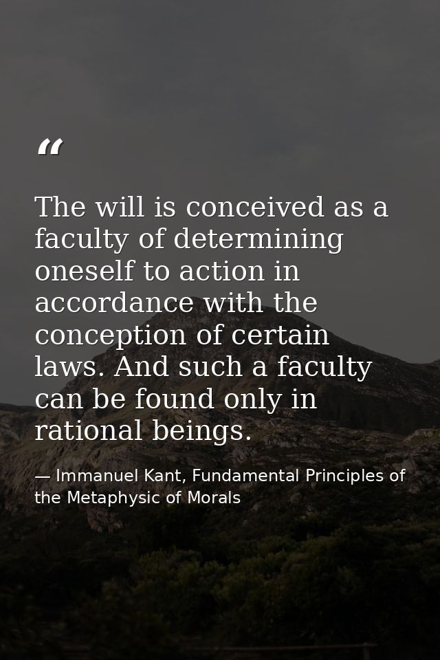 The will is conceived as a faculty of determining oneself to action in accordance with the conception of certain laws. A — Immanuel Kant, Fundamental Principles of the Metaphysic of Morals