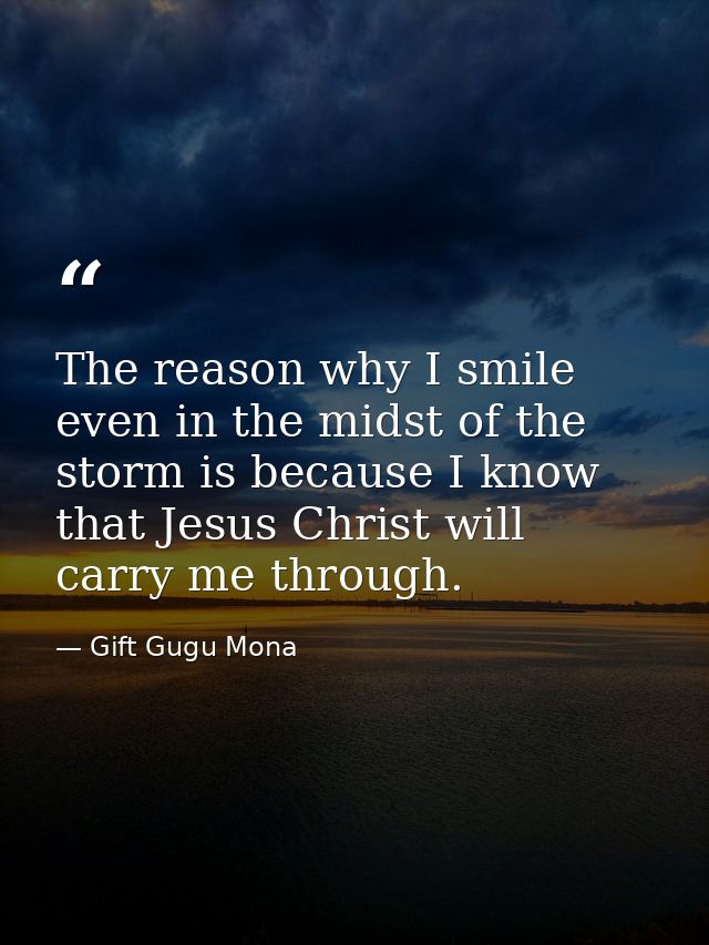 The reason why I smile even in the midst of the storm is because I know that Jesus Christ will carry me through. — Gift Gugu Mona
