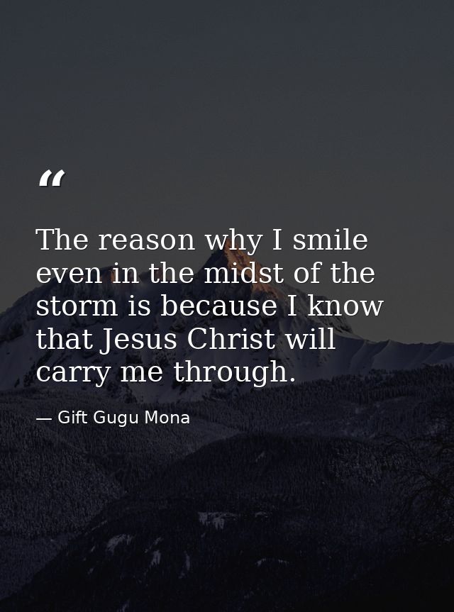 The reason why I smile even in the midst of the storm is because I know that Jesus Christ will carry me through. — Gift Gugu Mona