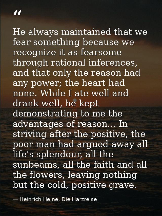 He always maintained that we fear something because we recognize it as fearsome through rational inferences, and that on — Heinrich Heine, Die Harzreise