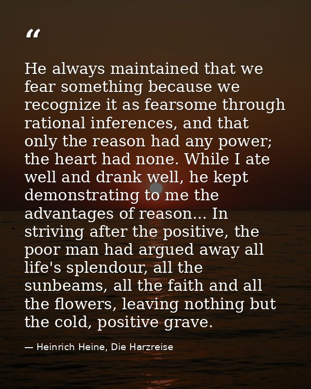 He always maintained that we fear something because we recognize it as fearsome through rational inferences, and that on — Heinrich Heine, Die Harzreise