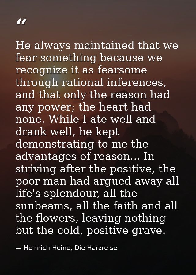 He always maintained that we fear something because we recognize it as fearsome through rational inferences, and that on — Heinrich Heine, Die Harzreise