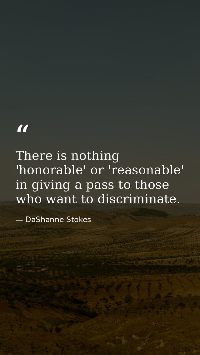 There is nothing 'honorable' or 'reasonable' in giving a pass to those who want to discriminate. — DaShanne Stokes