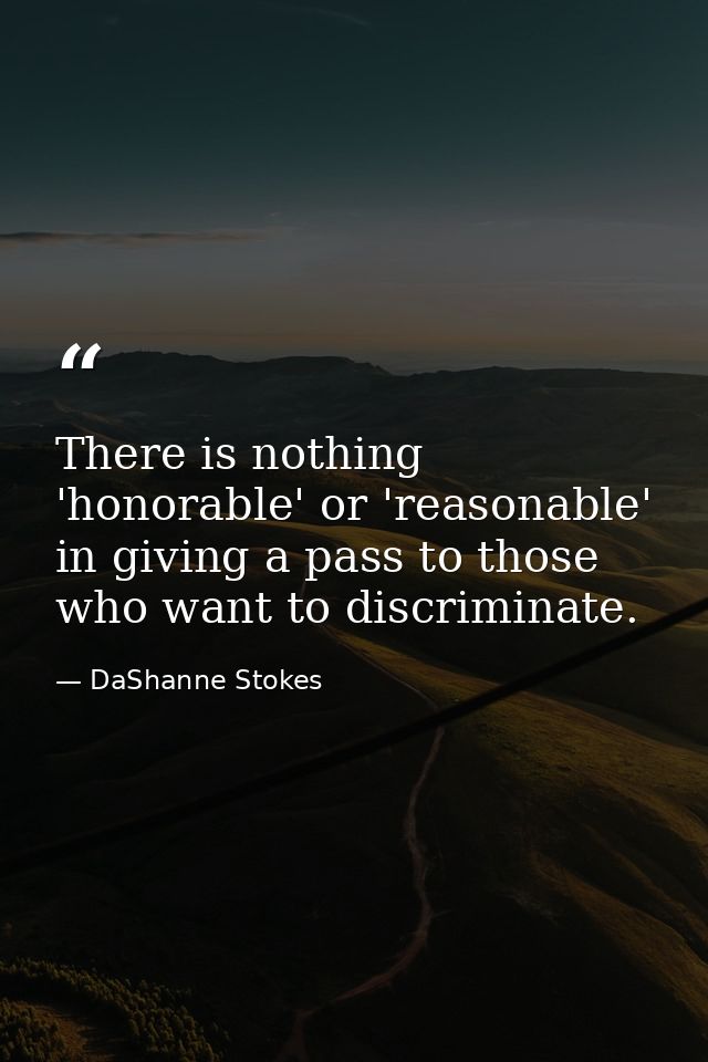 There is nothing 'honorable' or 'reasonable' in giving a pass to those who want to discriminate. — DaShanne Stokes