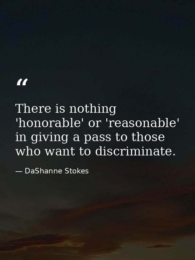 There is nothing 'honorable' or 'reasonable' in giving a pass to those who want to discriminate. — DaShanne Stokes