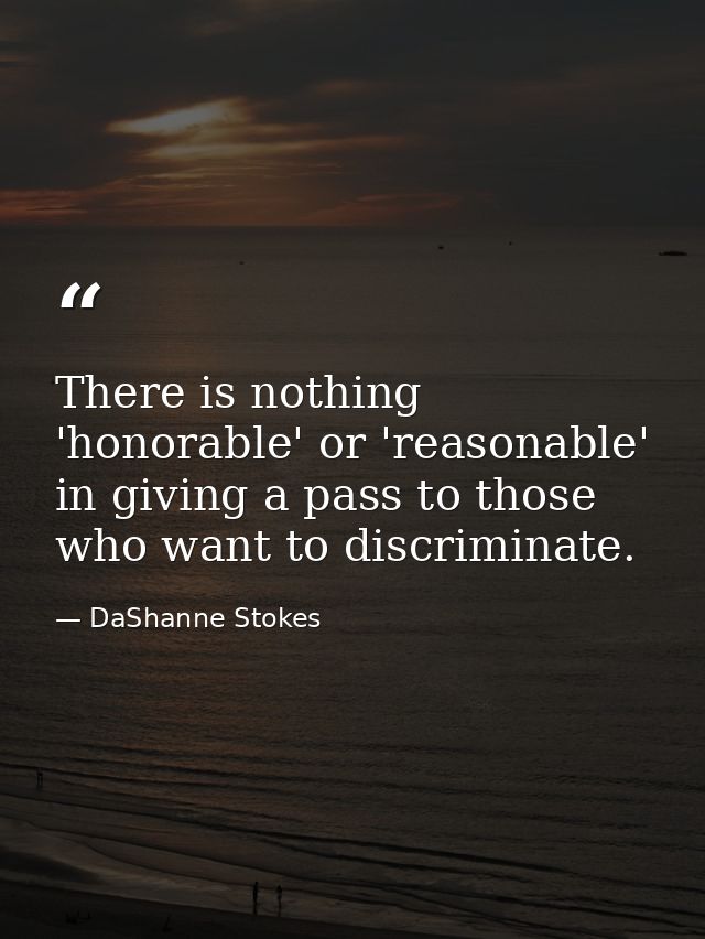 There is nothing 'honorable' or 'reasonable' in giving a pass to those who want to discriminate. — DaShanne Stokes
