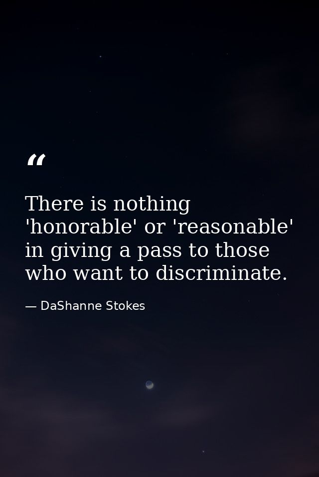 There is nothing 'honorable' or 'reasonable' in giving a pass to those who want to discriminate. — DaShanne Stokes