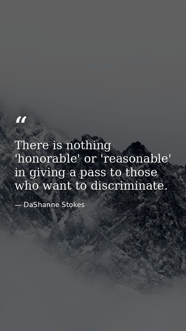 There is nothing 'honorable' or 'reasonable' in giving a pass to those who want to discriminate. — DaShanne Stokes