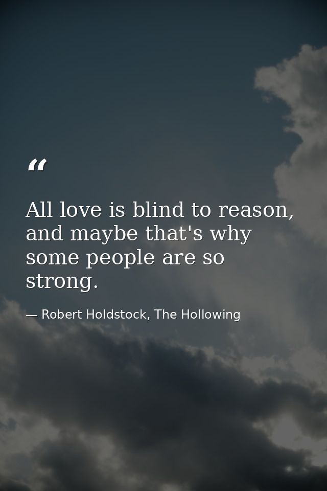 All love is blind to reason, and maybe that's why some people are so strong. — Robert Holdstock, The Hollowing