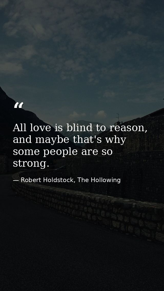 All love is blind to reason, and maybe that's why some people are so strong. — Robert Holdstock, The Hollowing