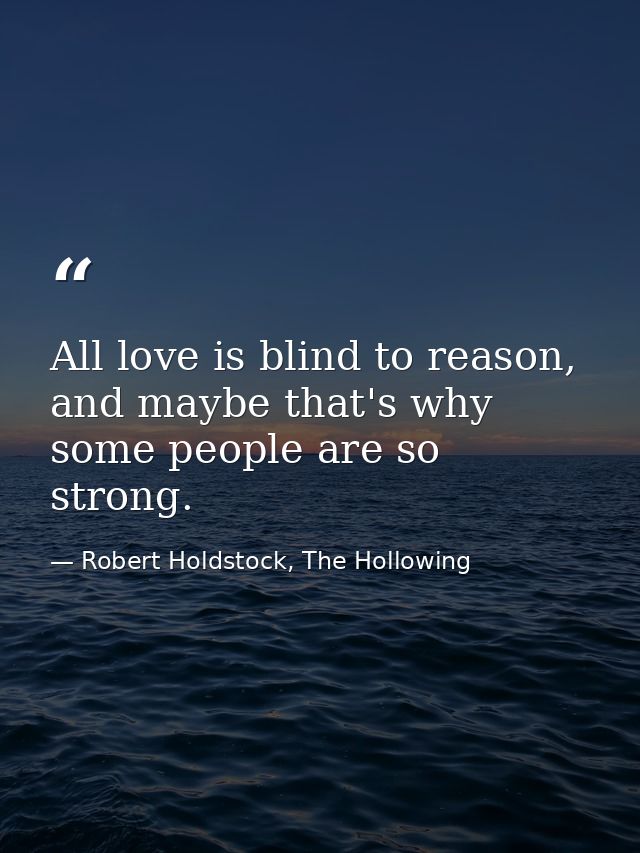 All love is blind to reason, and maybe that's why some people are so strong. — Robert Holdstock, The Hollowing