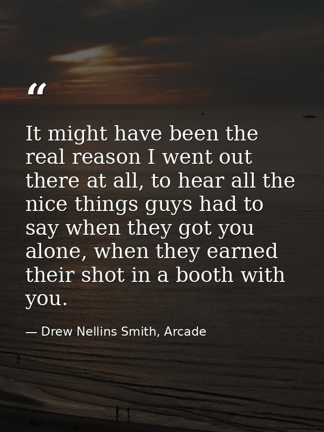 It might have been the real reason I went out there at all, to hear all the nice things guys had to say when they got yo — Drew Nellins Smith, Arcade