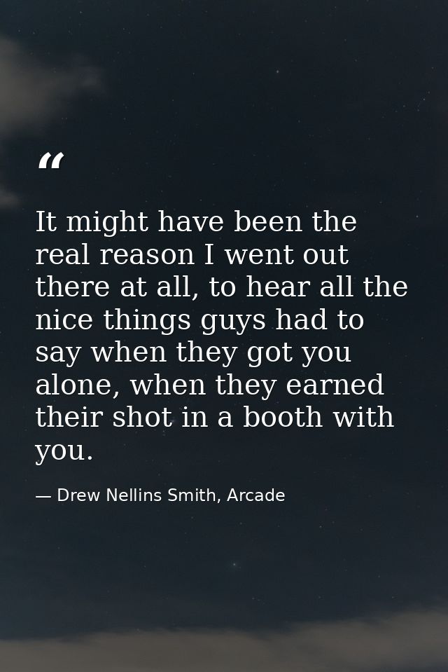 It might have been the real reason I went out there at all, to hear all the nice things guys had to say when they got yo — Drew Nellins Smith, Arcade