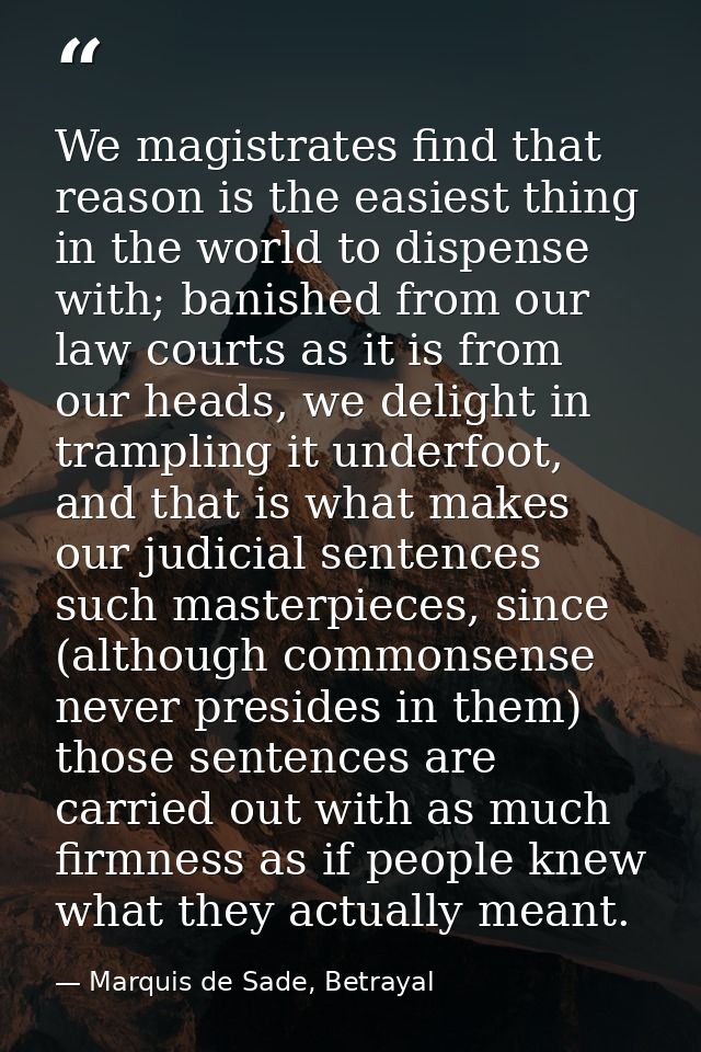 We magistrates find that reason is the easiest thing in the world to dispense with; banished from our law courts as it i — Marquis de Sade, Betrayal