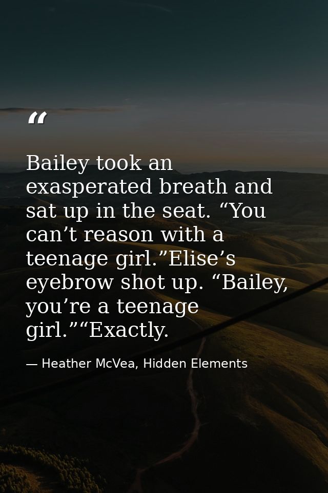 Bailey took an exasperated breath and sat up in the seat. “You can’t reason with a teenage girl.”Elise’s eyebrow shot up — Heather McVea, Hidden Elements