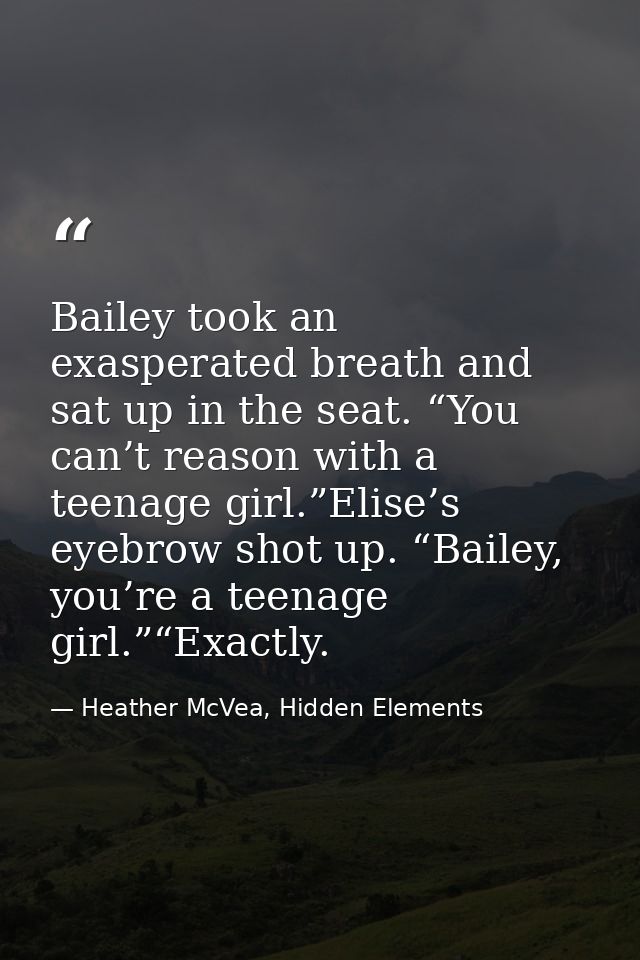 Bailey took an exasperated breath and sat up in the seat. “You can’t reason with a teenage girl.”Elise’s eyebrow shot up — Heather McVea, Hidden Elements