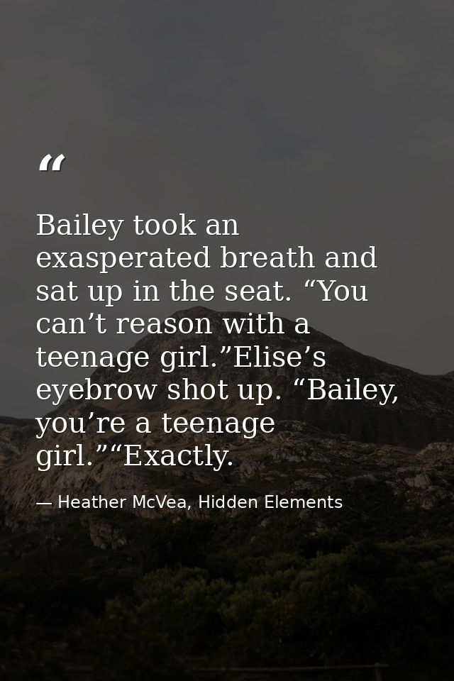 Bailey took an exasperated breath and sat up in the seat. “You can’t reason with a teenage girl.”Elise’s eyebrow shot up — Heather McVea, Hidden Elements