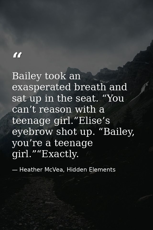 Bailey took an exasperated breath and sat up in the seat. “You can’t reason with a teenage girl.”Elise’s eyebrow shot up — Heather McVea, Hidden Elements
