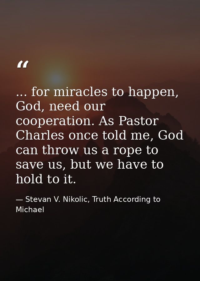 ... for miracles to happen, God, need our cooperation. As Pastor Charles once told me, God can throw us a rope to save u — Stevan V. Nikolic, Truth According to Michael