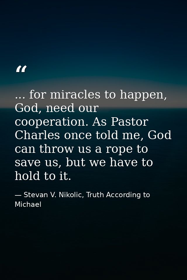 ... for miracles to happen, God, need our cooperation. As Pastor Charles once told me, God can throw us a rope to save u — Stevan V. Nikolic, Truth According to Michael