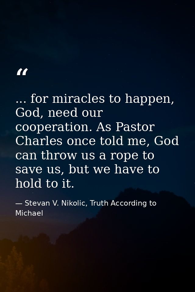 ... for miracles to happen, God, need our cooperation. As Pastor Charles once told me, God can throw us a rope to save u — Stevan V. Nikolic, Truth According to Michael