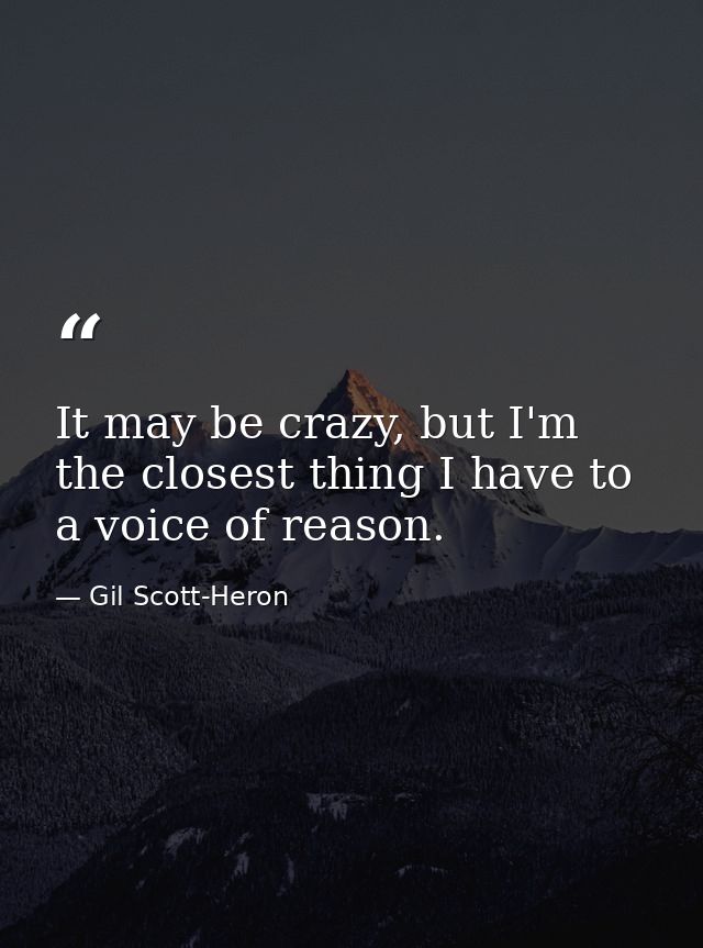 It may be crazy, but I'm the closest thing I have to a voice of reason. — Gil Scott-Heron