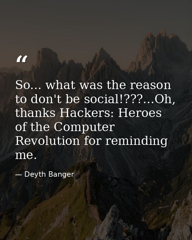 So... what was the reason to don't be social!???...Oh, thanks Hackers: Heroes of the Computer Revolution for reminding m — Deyth Banger