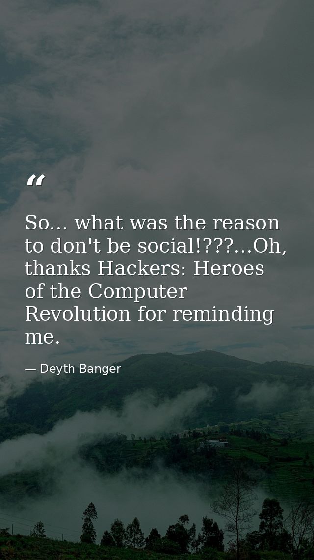 So... what was the reason to don't be social!???...Oh, thanks Hackers: Heroes of the Computer Revolution for reminding m — Deyth Banger
