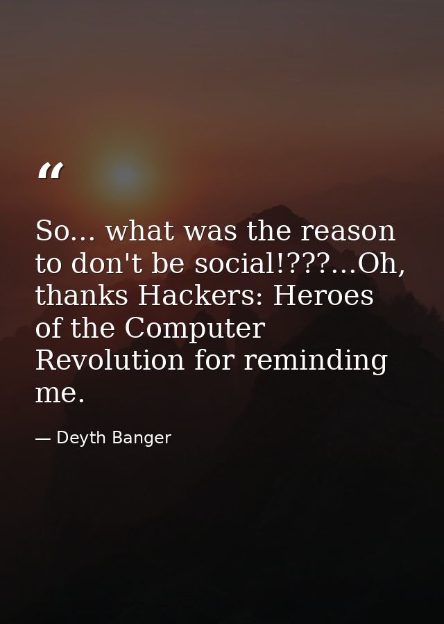 So... what was the reason to don't be social!???...Oh, thanks Hackers: Heroes of the Computer Revolution for reminding m — Deyth Banger