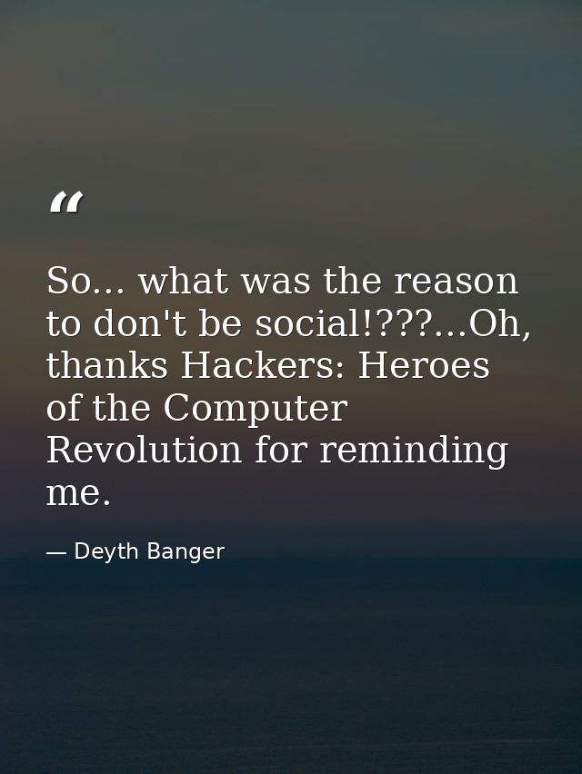 So... what was the reason to don't be social!???...Oh, thanks Hackers: Heroes of the Computer Revolution for reminding m — Deyth Banger