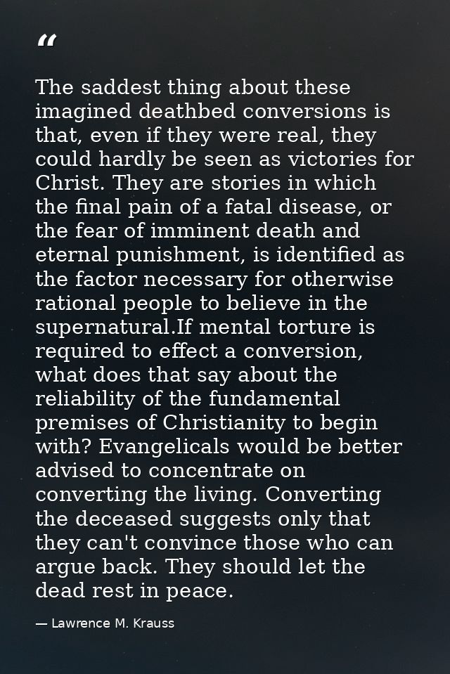 The saddest thing about these imagined deathbed conversions is that, even if they were real, they could hardly be seen a — Lawrence M. Krauss