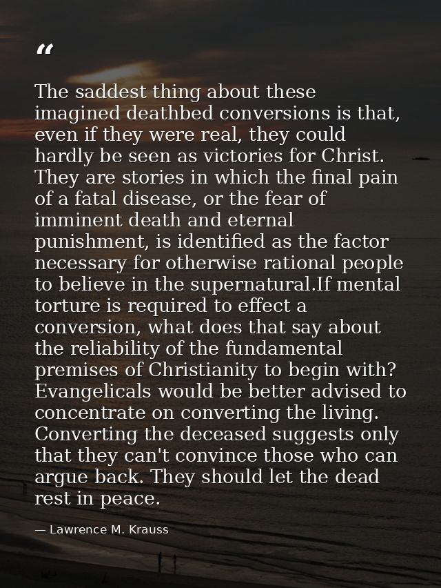 The saddest thing about these imagined deathbed conversions is that, even if they were real, they could hardly be seen a — Lawrence M. Krauss