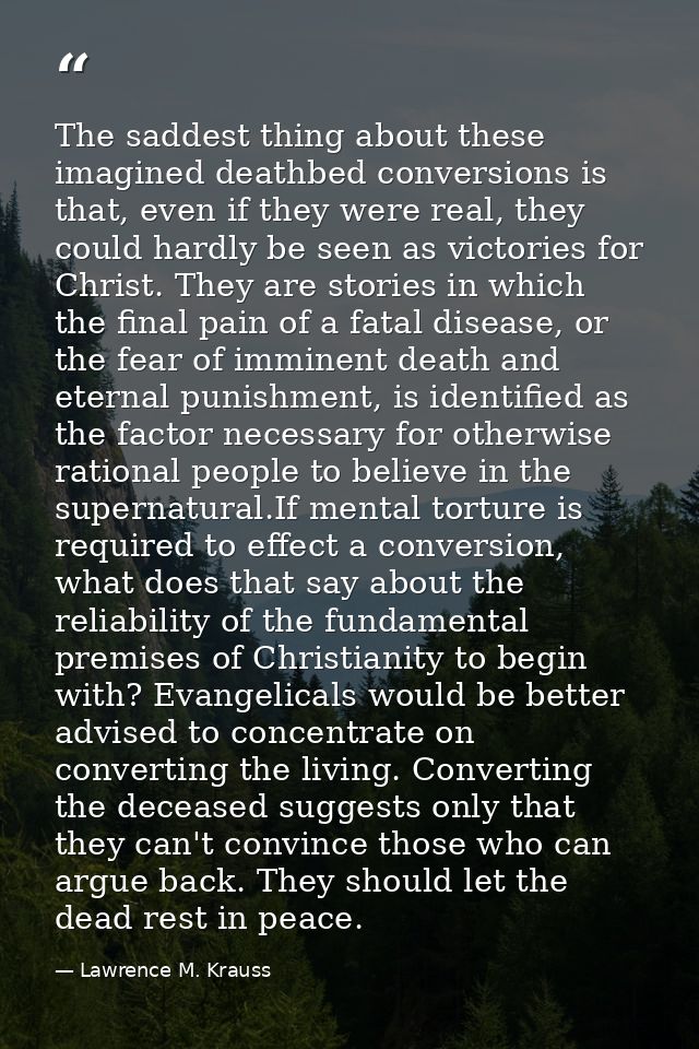 The saddest thing about these imagined deathbed conversions is that, even if they were real, they could hardly be seen a — Lawrence M. Krauss
