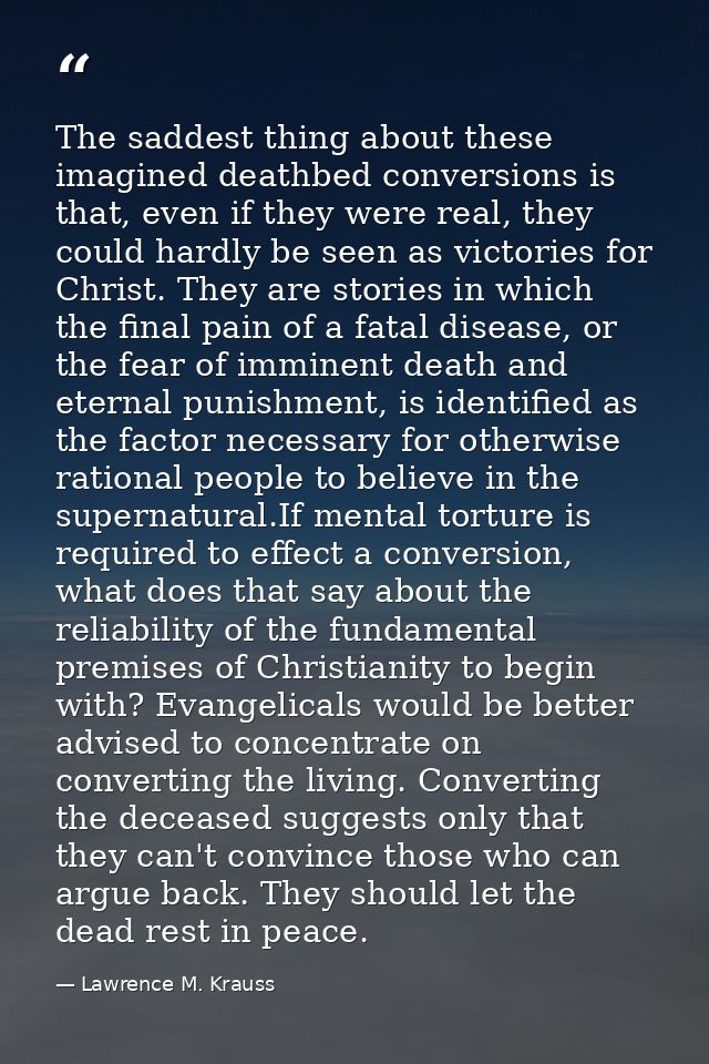 The saddest thing about these imagined deathbed conversions is that, even if they were real, they could hardly be seen a — Lawrence M. Krauss
