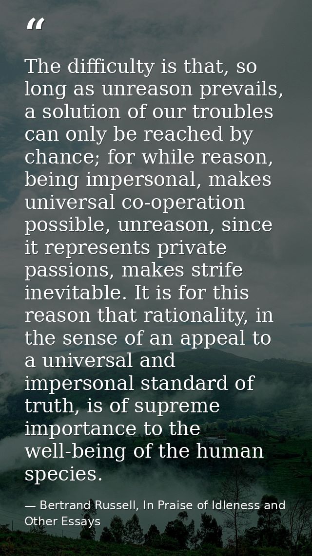 The difficulty is that, so long as unreason prevails, a solution of our troubles can only be reached by chance; for whil — Bertrand Russell, In Praise of Idleness and Other Essays