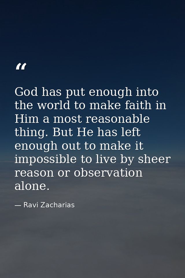 God has put enough into the world to make faith in Him a most reasonable thing. But He has left enough out to make it im — Ravi Zacharias