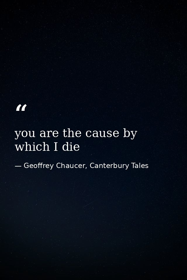 you are the cause by which I die — Geoffrey Chaucer, Canterbury Tales