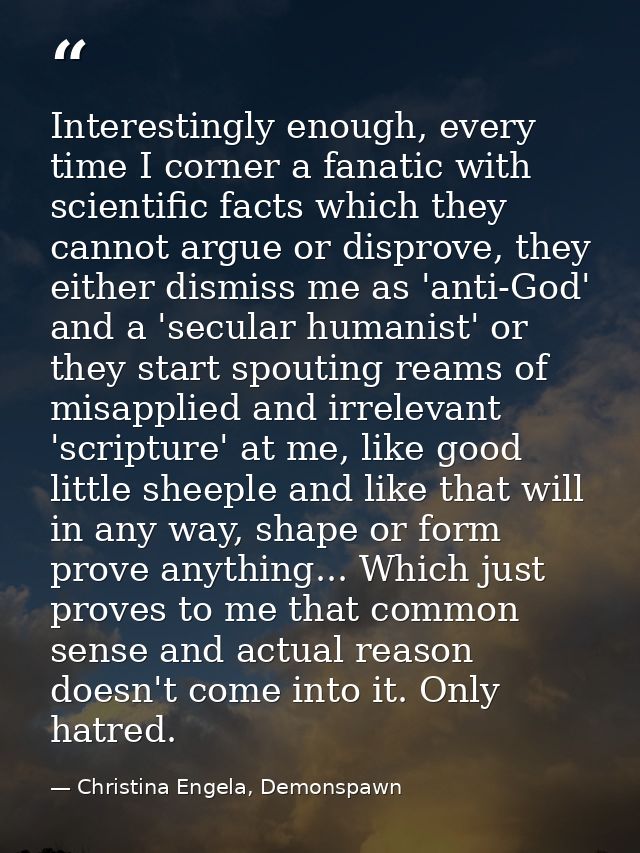 Interestingly enough, every time I corner a fanatic with scientific facts which they cannot argue or disprove, they eith — Christina Engela, Demonspawn