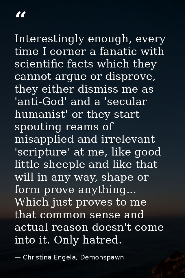 Interestingly enough, every time I corner a fanatic with scientific facts which they cannot argue or disprove, they eith — Christina Engela, Demonspawn