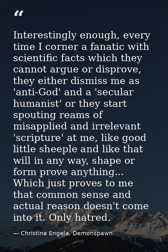 Interestingly enough, every time I corner a fanatic with scientific facts which they cannot argue or disprove, they eith — Christina Engela, Demonspawn