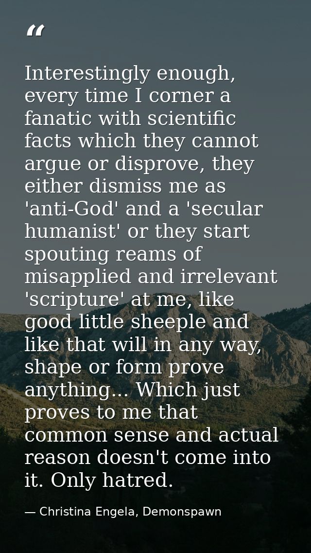 Interestingly enough, every time I corner a fanatic with scientific facts which they cannot argue or disprove, they eith — Christina Engela, Demonspawn