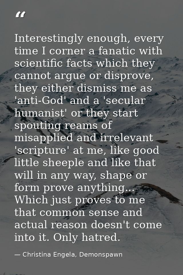 Interestingly enough, every time I corner a fanatic with scientific facts which they cannot argue or disprove, they eith — Christina Engela, Demonspawn