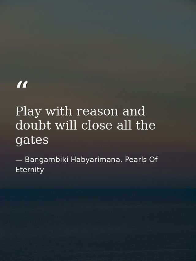 Play with reason and doubt will close all the gates — Bangambiki Habyarimana, Pearls Of Eternity