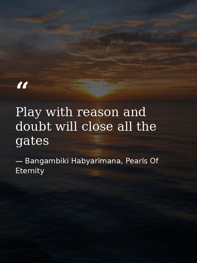 Play with reason and doubt will close all the gates — Bangambiki Habyarimana, Pearls Of Eternity