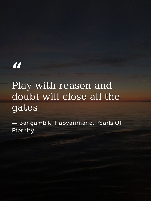 Play with reason and doubt will close all the gates — Bangambiki Habyarimana, Pearls Of Eternity