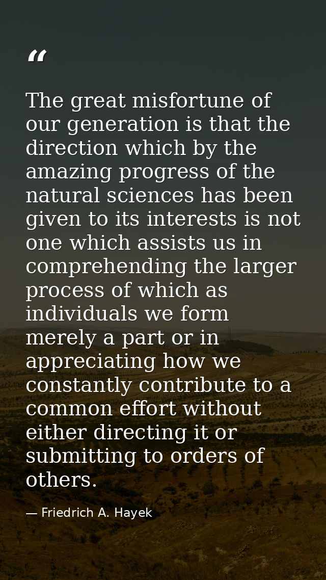 The great misfortune of our generation is that the direction which by the amazing progress of the natural sciences has b — Friedrich A. Hayek